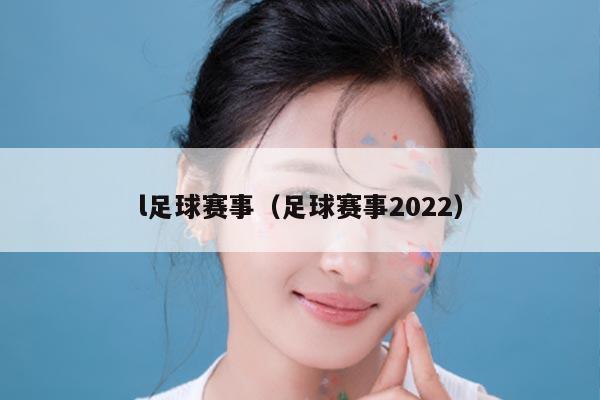 l足球赛事（足球赛事2022）