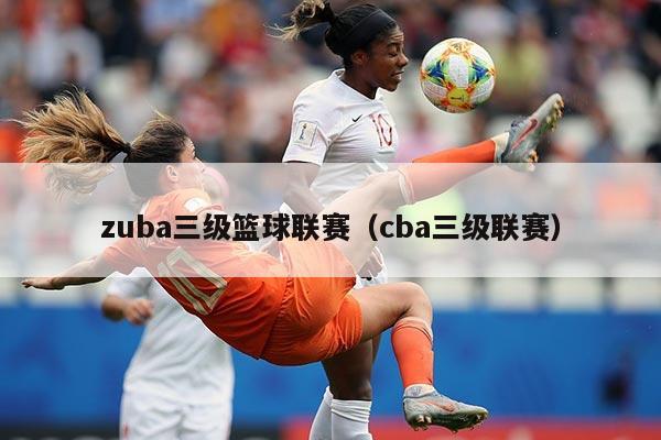 zuba三级篮球联赛（cba三级联赛）