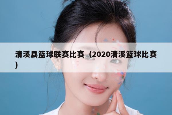 清溪县篮球联赛比赛（2020清溪篮球比赛）