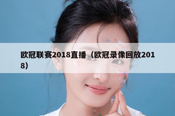 欧冠联赛2018直播（欧冠录像回放2018）