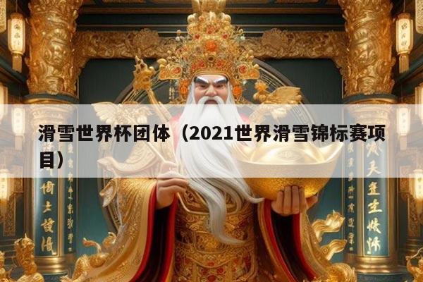 滑雪世界杯团体（2021世界滑雪锦标赛项目）