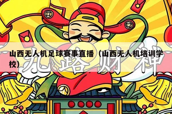 山西无人机足球赛事直播（山西无人机培训学校）