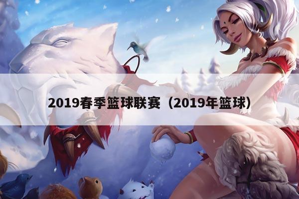 2019春季篮球联赛（2019年篮球）