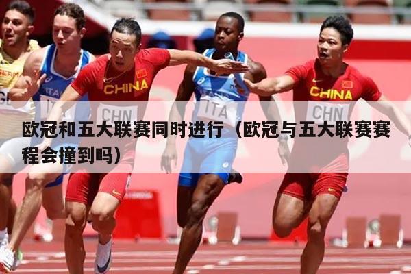 欧冠和五大联赛同时进行（欧冠与五大联赛赛程会撞到吗）