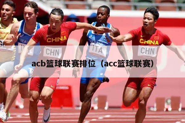 acb篮球联赛排位（acc篮球联赛）