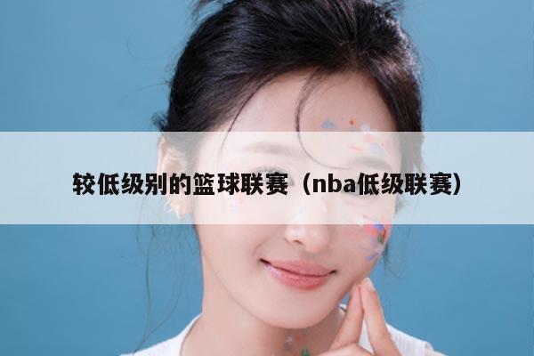 较低级别的篮球联赛（nba低级联赛）