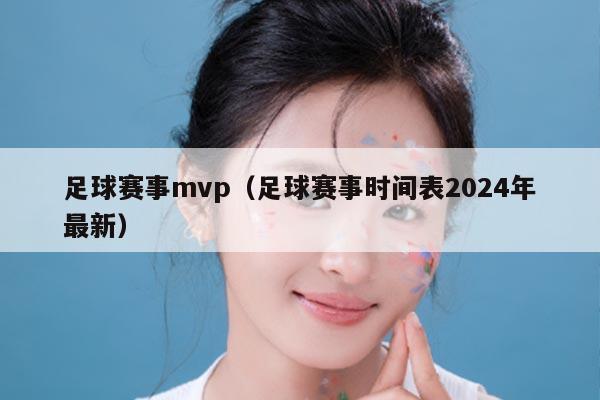 足球赛事mvp（足球赛事时间表2024年最新）