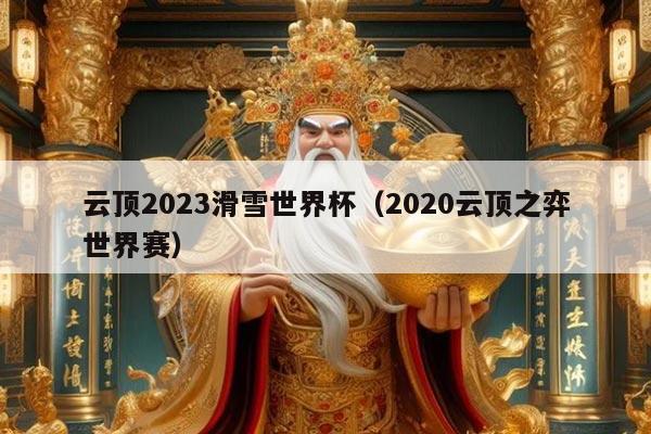 云顶2023滑雪世界杯（2020云顶之弈世界赛）