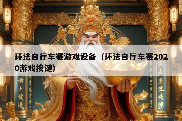 环法自行车赛游戏设备（环法自行车赛2020游戏按键）