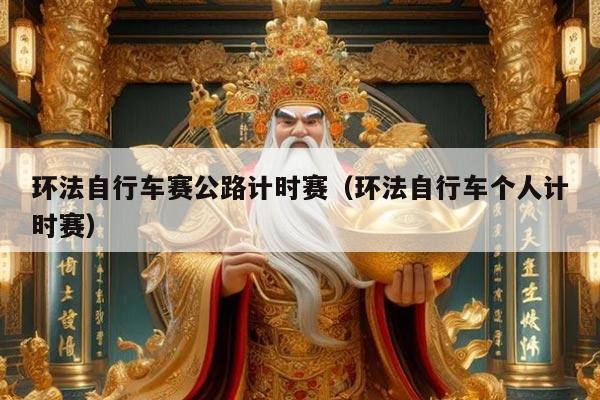 环法自行车赛公路计时赛（环法自行车个人计时赛）