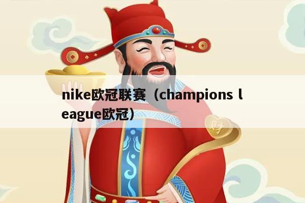 nike欧冠联赛（champions league欧冠）