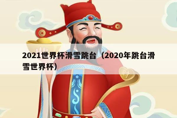 2021世界杯滑雪跳台（2020年跳台滑雪世界杯）