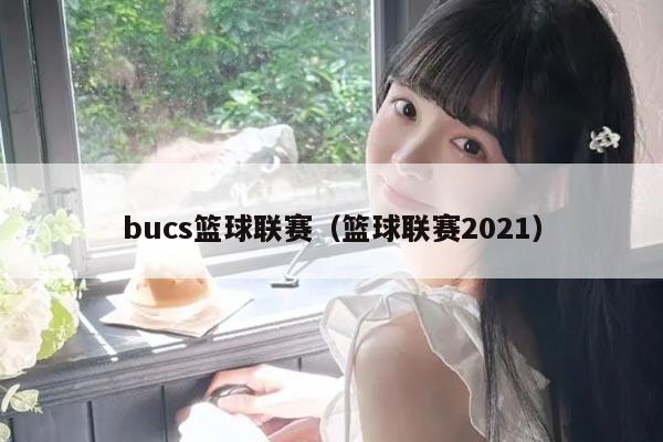 bucs篮球联赛（篮球联赛2021）