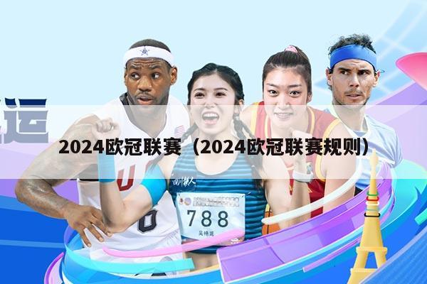 2024欧冠联赛（2024欧冠联赛规则）