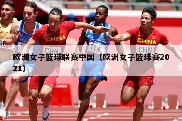 欧洲女子篮球联赛中国（欧洲女子篮球赛2021）