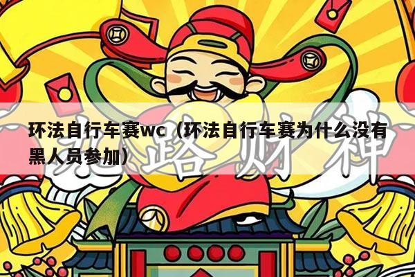 环法自行车赛wc（环法自行车赛为什么没有黑人员参加）