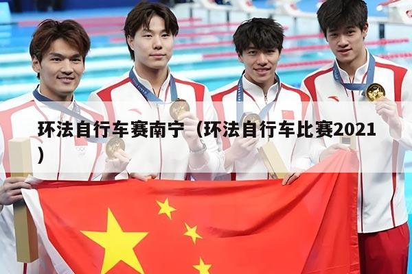 环法自行车赛南宁（环法自行车比赛2021）