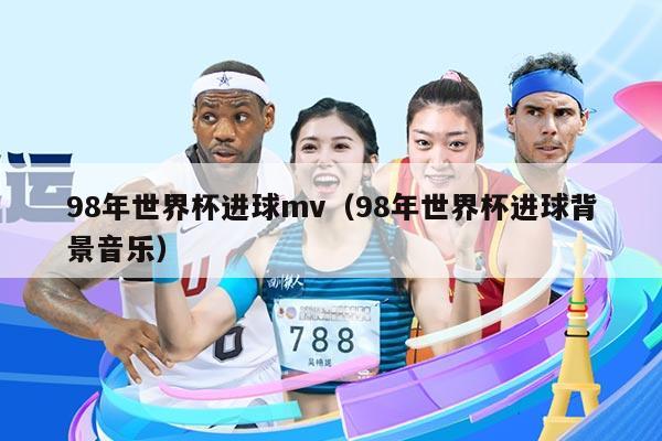 98年世界杯进球mv（98年世界杯进球背景音乐）