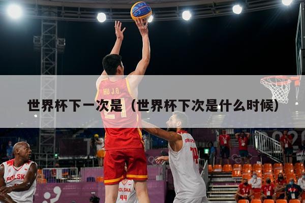 世界杯下一次是（世界杯下次是什么时候）