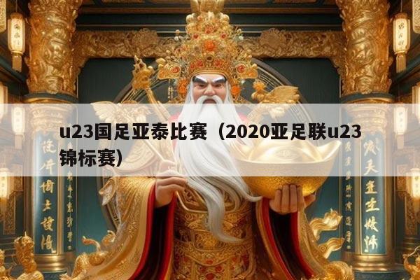 u23国足亚泰比赛（2020亚足联u23锦标赛）