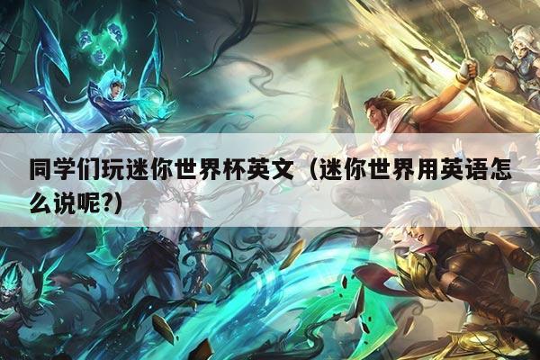 同学们玩迷你世界杯英文（迷你世界用英语怎么说呢?）