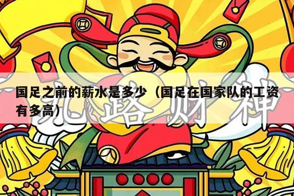 国足之前的薪水是多少（国足在国家队的工资有多高）