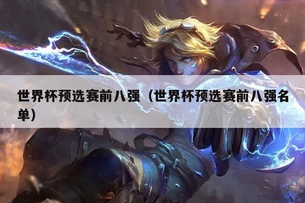 世界杯预选赛前八强（世界杯预选赛前八强名单）