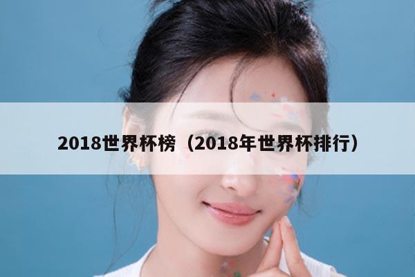 2018世界杯榜（2018年世界杯排行）